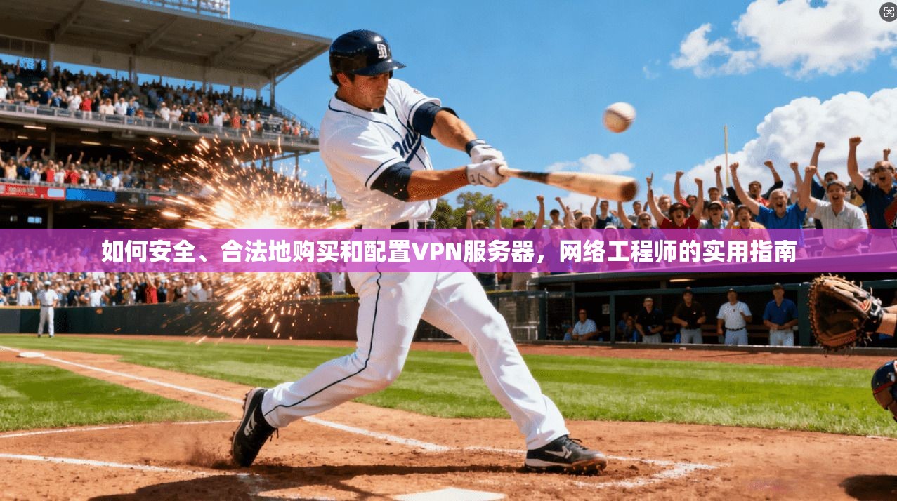 如何安全、合法地购买和配置VPN服务器,网络工程师的实用指南 如何安全、合法地购买和配置VPN服务器,网络工程师的实用指南