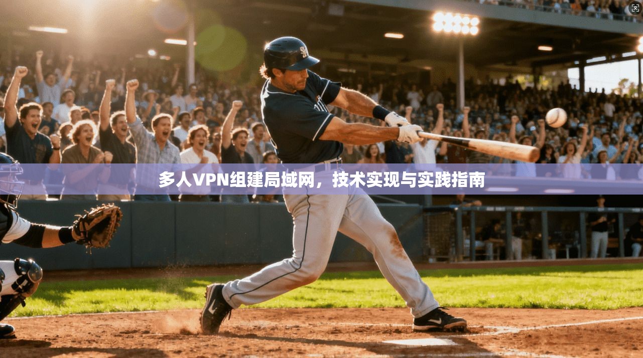 多人VPN组建局域网，技术实现与实践指南