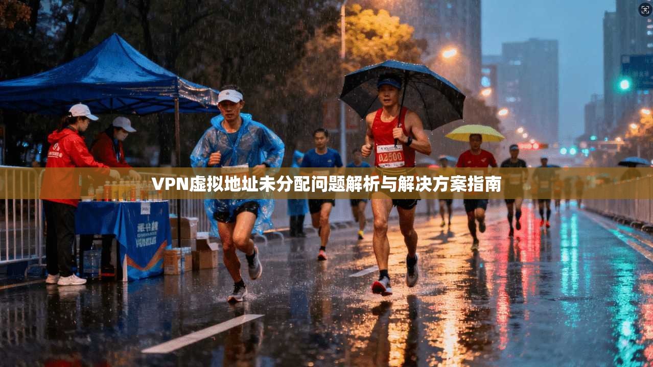VPN虚拟地址未分配问题解析与解决方案指南
