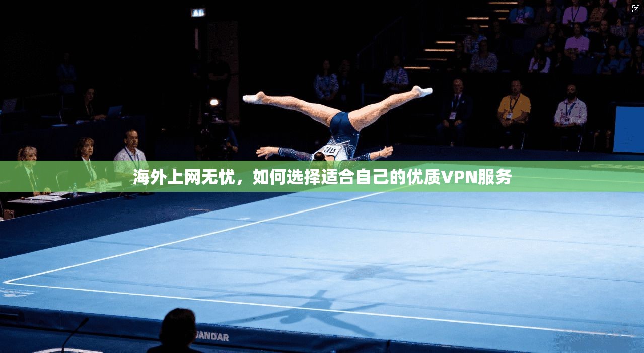 海外上网无忧，如何选择适合自己的优质VPN服务