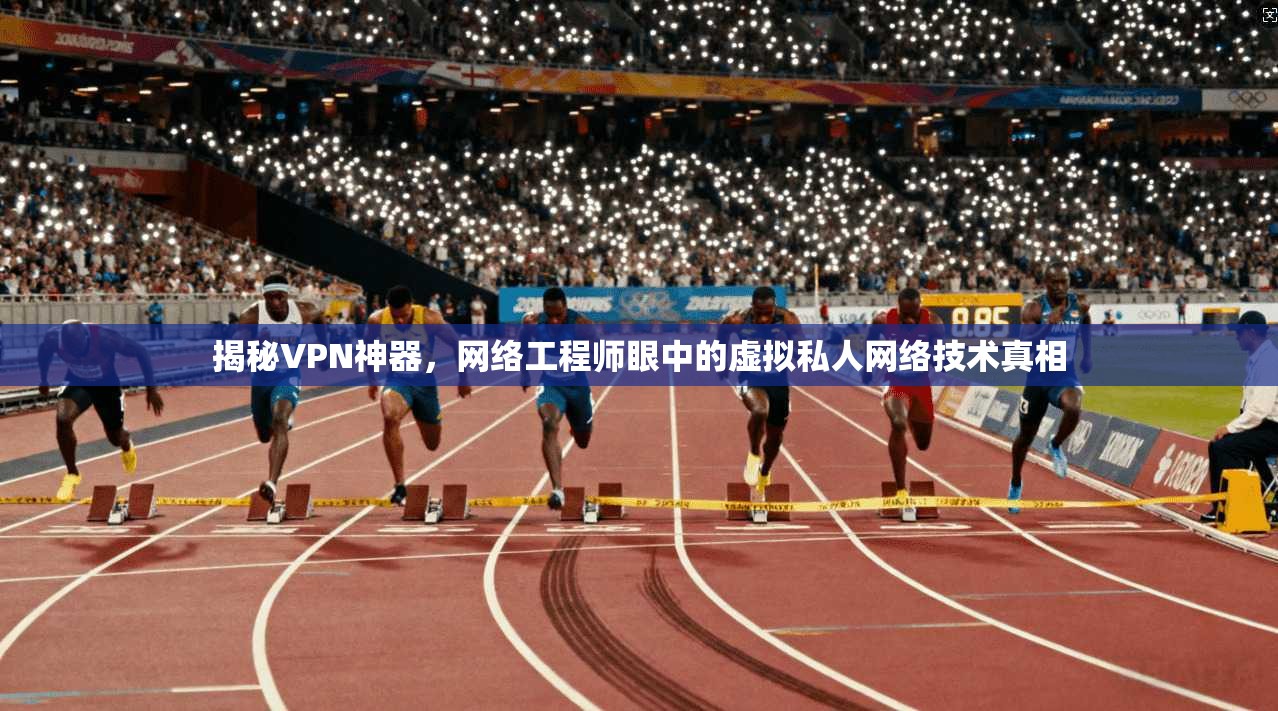 揭秘VPN神器，网络工程师眼中的虚拟私人网络技术真相