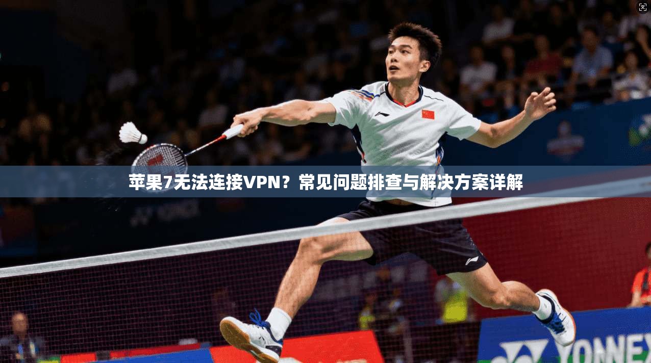 苹果7无法连接VPN？常见问题排查与解决方案详解