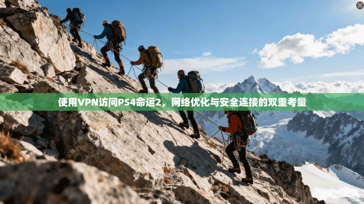使用VPN访问PS4命运2，网络优化与安全连接的双重考量