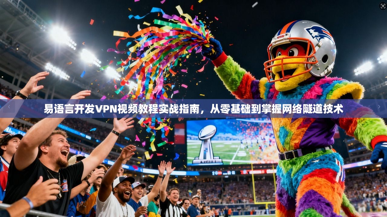 易语言开发VPN视频教程实战指南，从零基础到掌握网络隧道技术