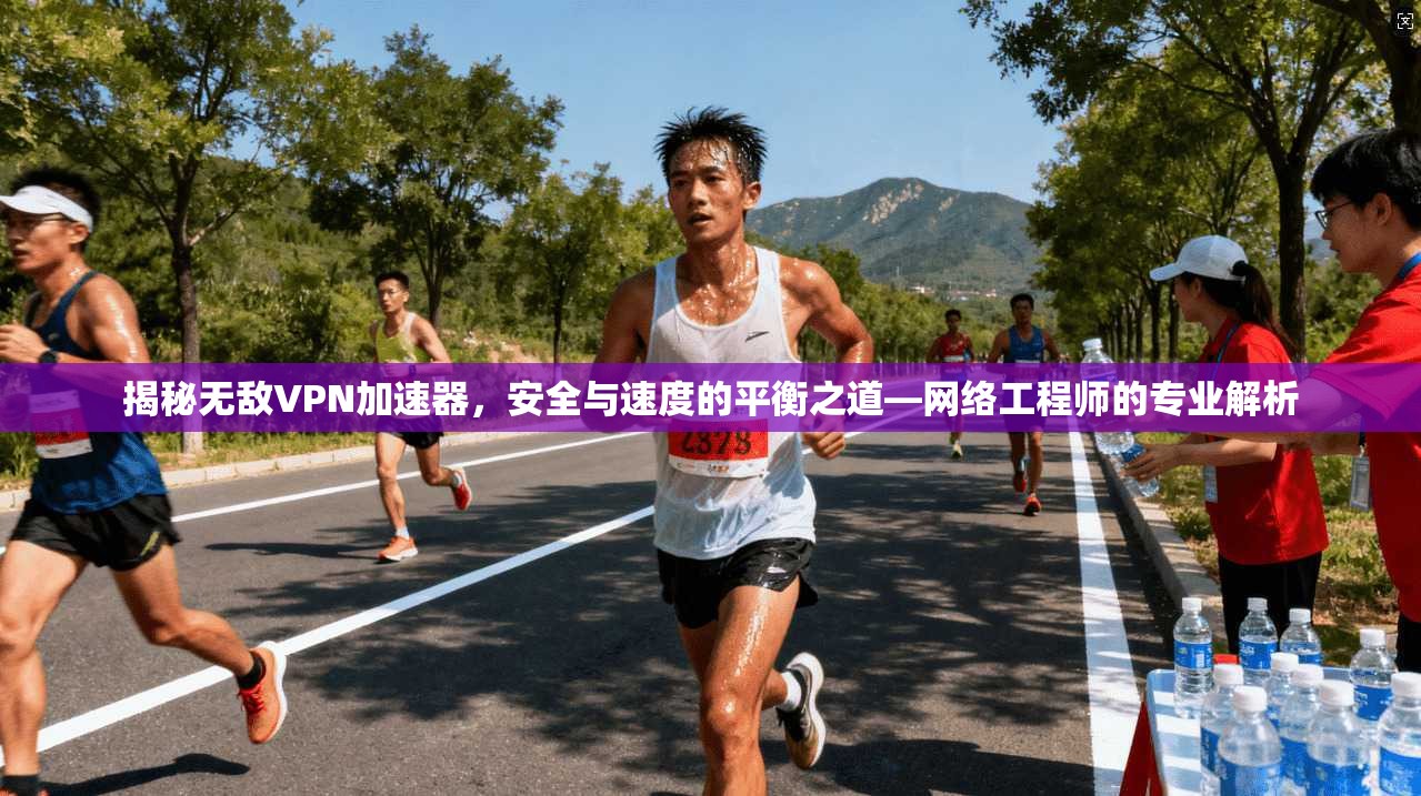 揭秘无敌VPN加速器，安全与速度的平衡之道—网络工程师的专业解析