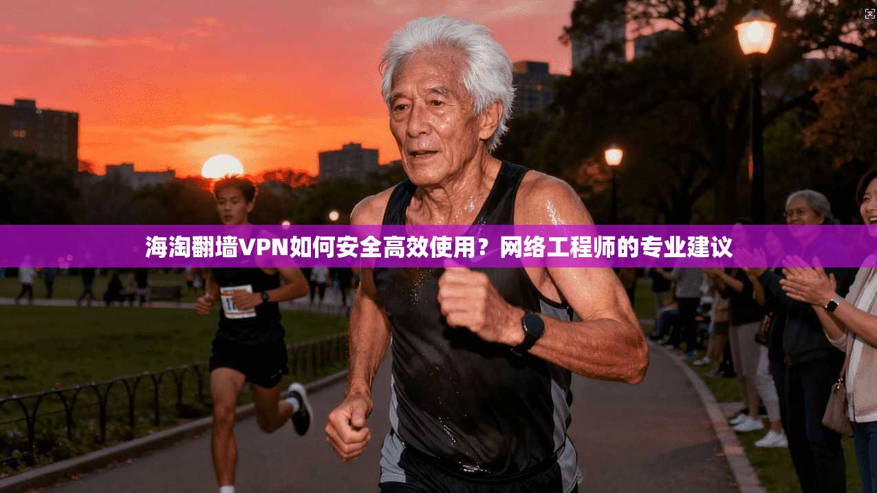 海淘翻墙VPN如何安全高效使用？网络工程师的专业建议