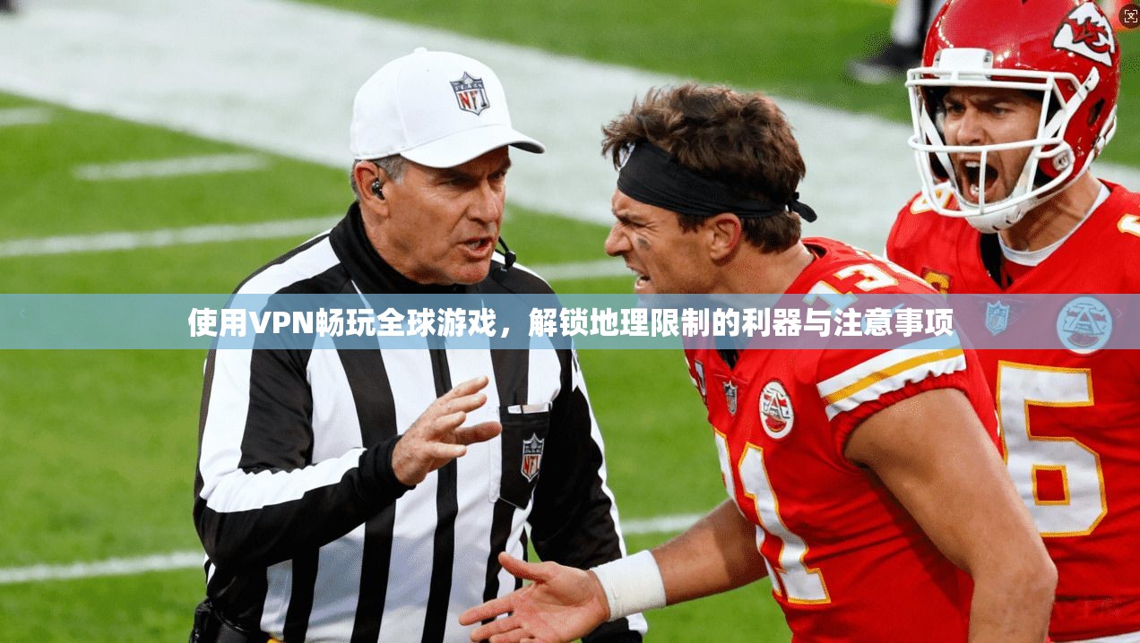 使用VPN畅玩全球游戏，解锁地理限制的利器与注意事项