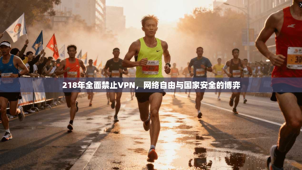 218年全面禁止VPN，网络自由与国家安全的博弈