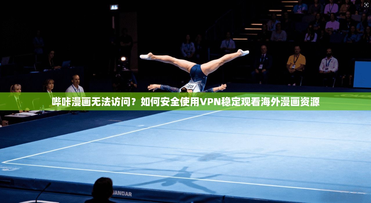 哔咔漫画无法访问？如何安全使用VPN稳定观看海外漫画资源