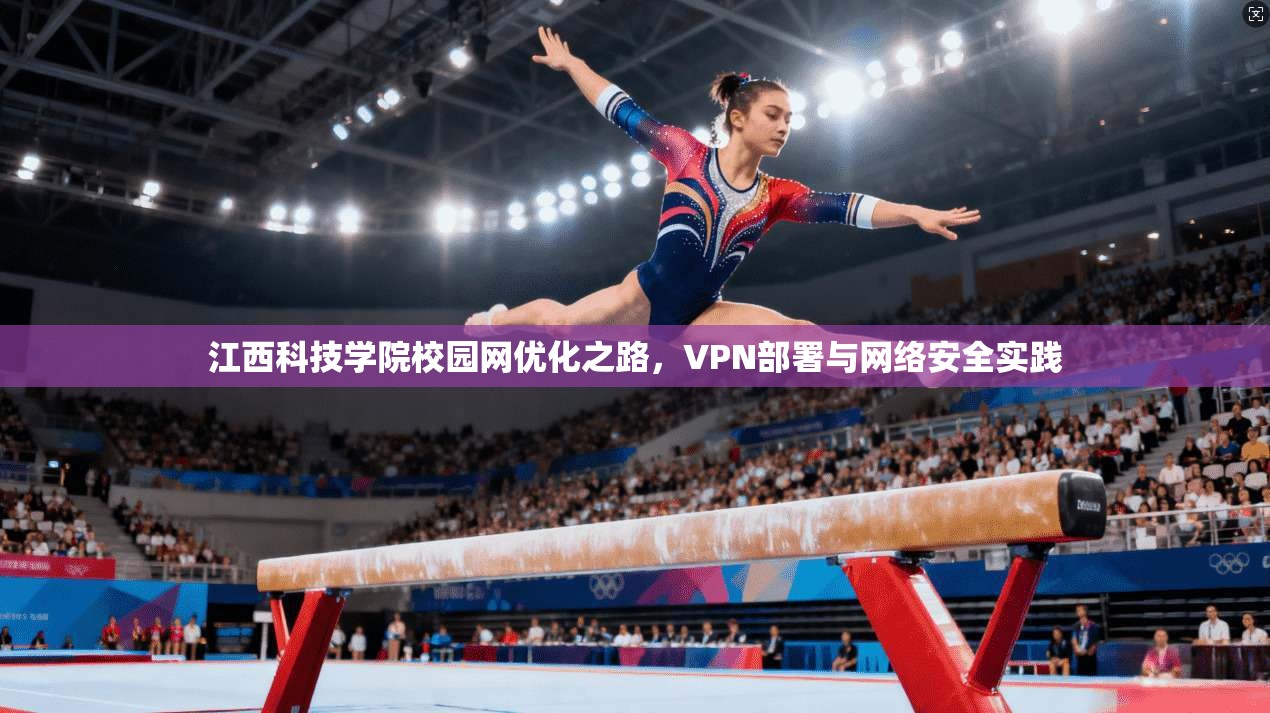 江西科技学院校园网优化之路，VPN部署与网络安全实践