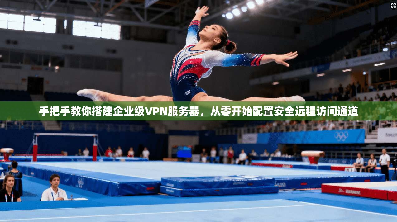 手把手教你搭建企业级VPN服务器，从零开始配置安全远程访问通道
