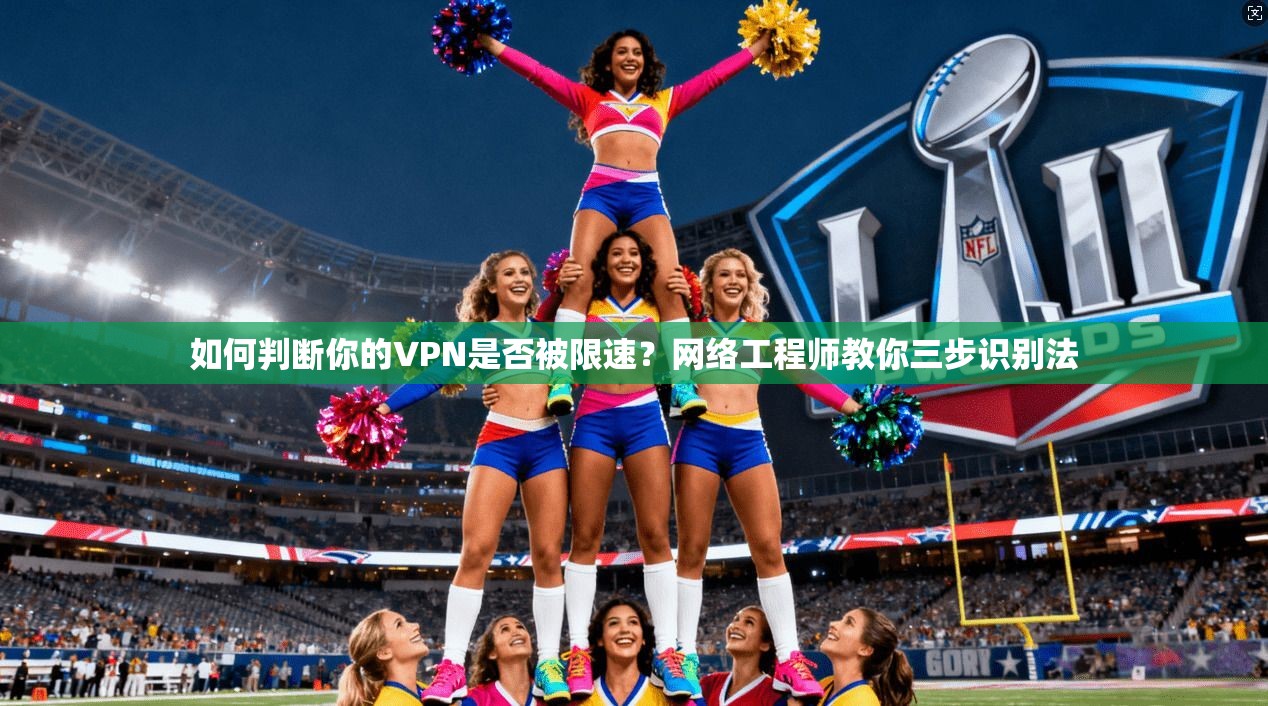 如何判断你的VPN是否被限速？网络工程师教你三步识别法