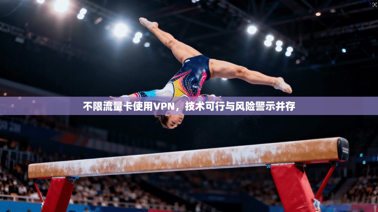 不限流量卡使用VPN，技术可行与风险警示并存