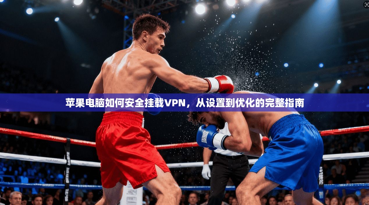 苹果电脑如何安全挂载VPN，从设置到优化的完整指南