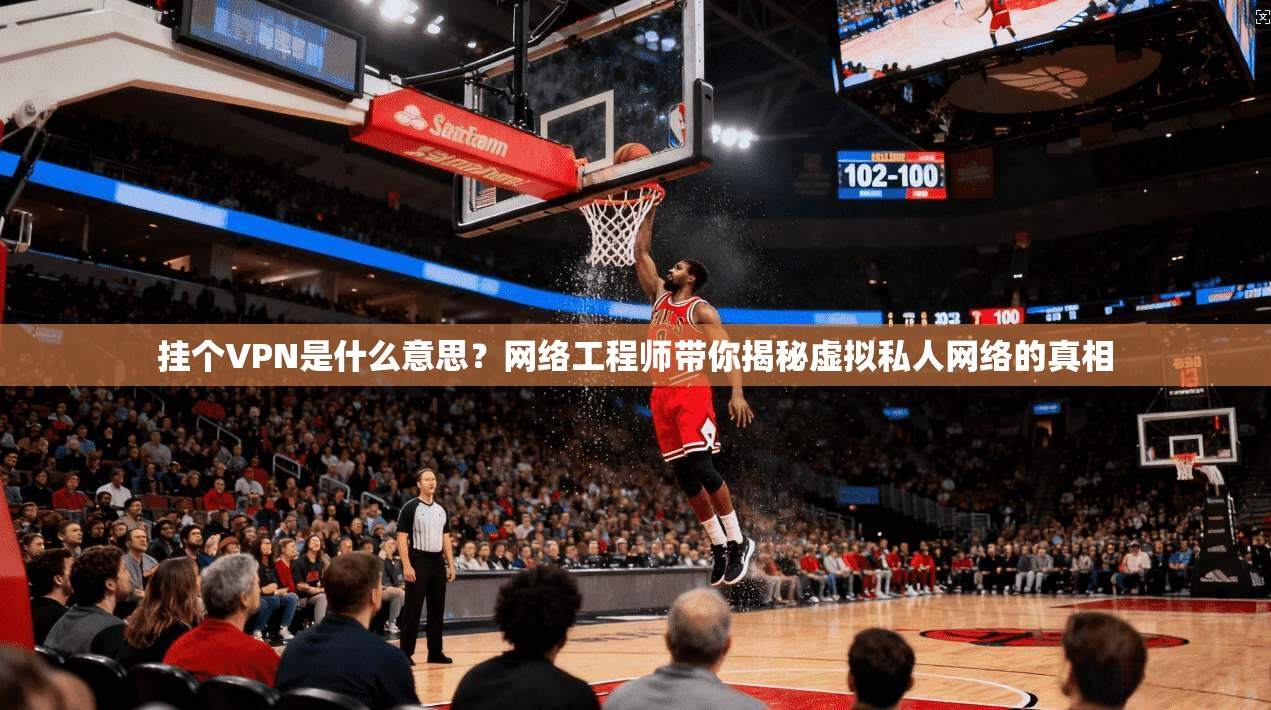 挂个VPN是什么意思？网络工程师带你揭秘虚拟私人网络的真相