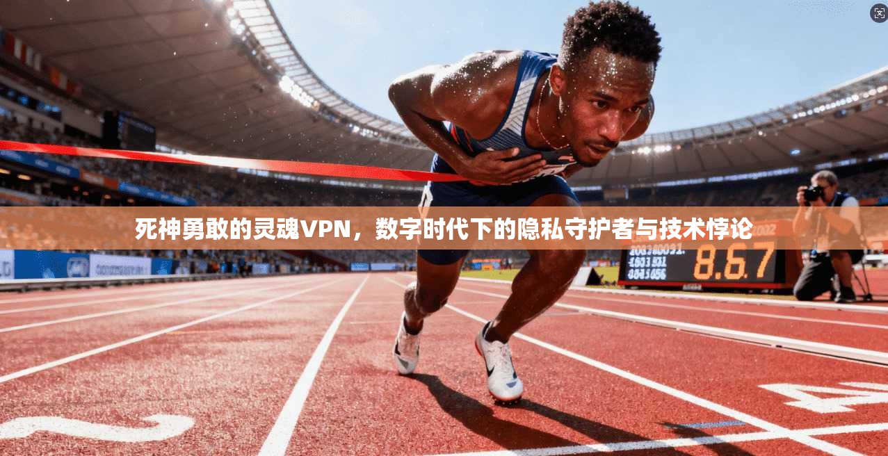 死神勇敢的灵魂VPN，数字时代下的隐私守护者与技术悖论