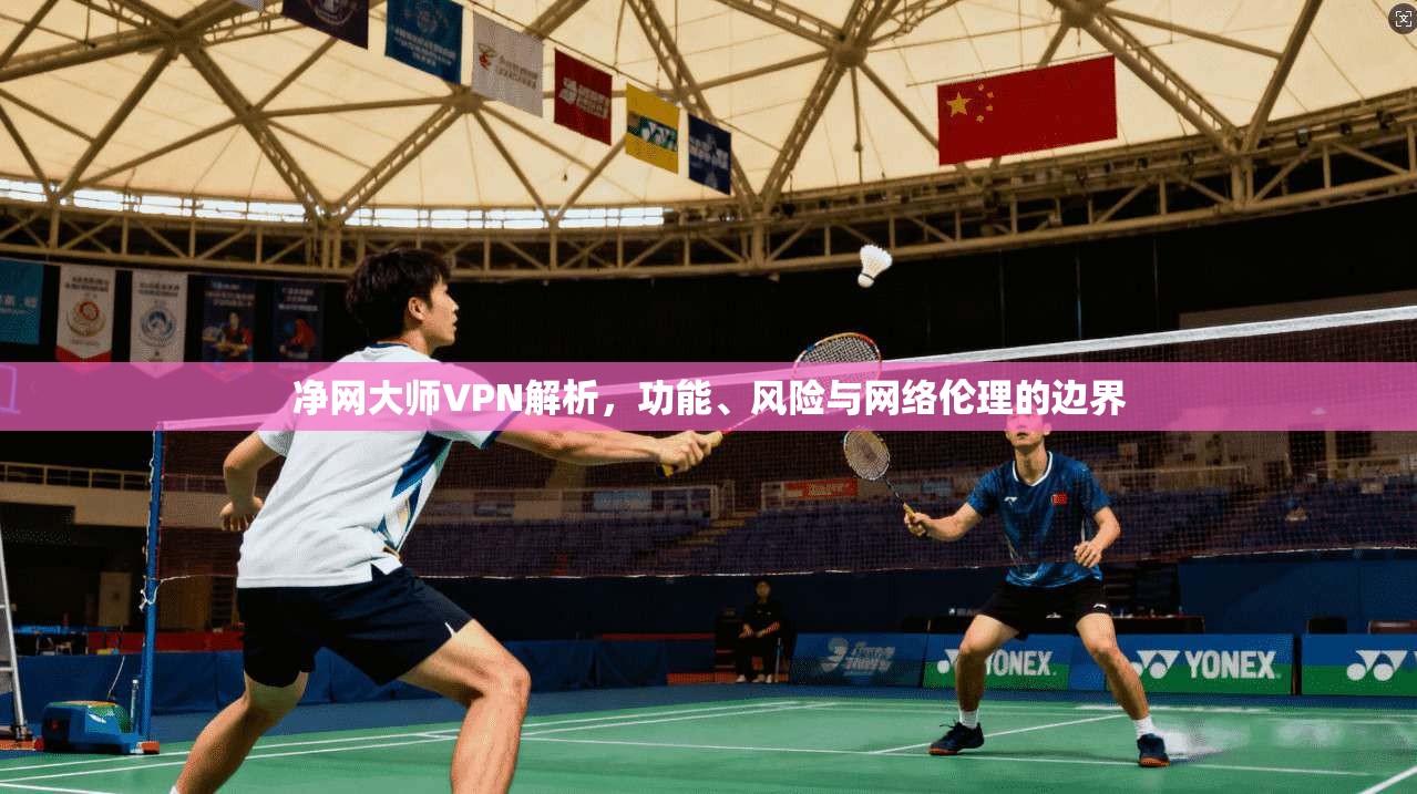 净网大师VPN解析，功能、风险与网络伦理的边界