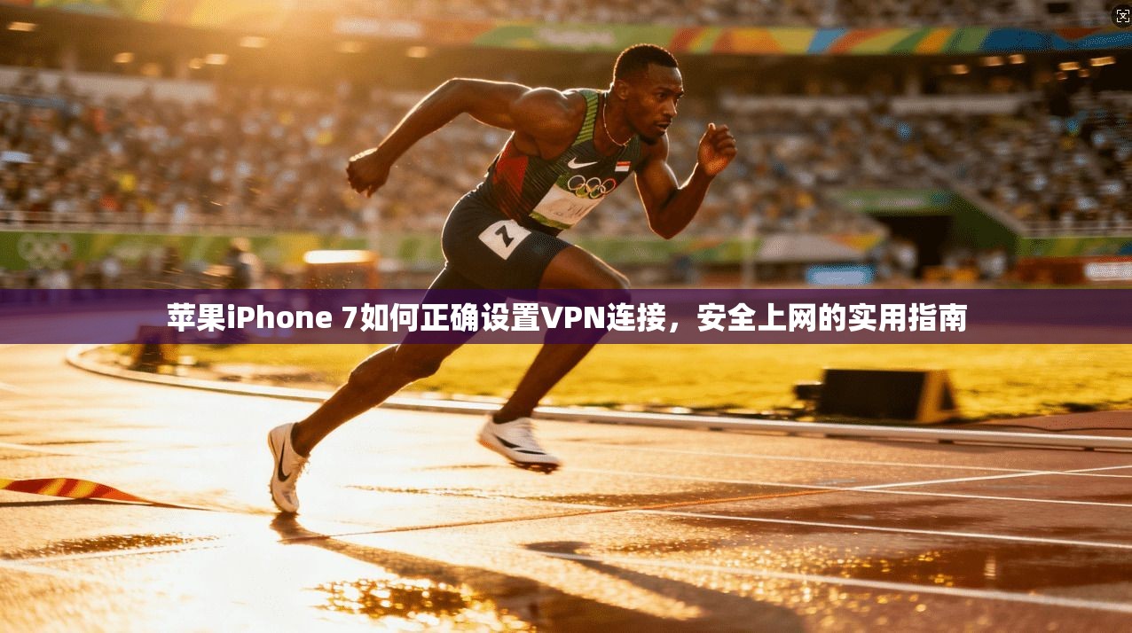 苹果iPhone 7如何正确设置VPN连接，安全上网的实用指南