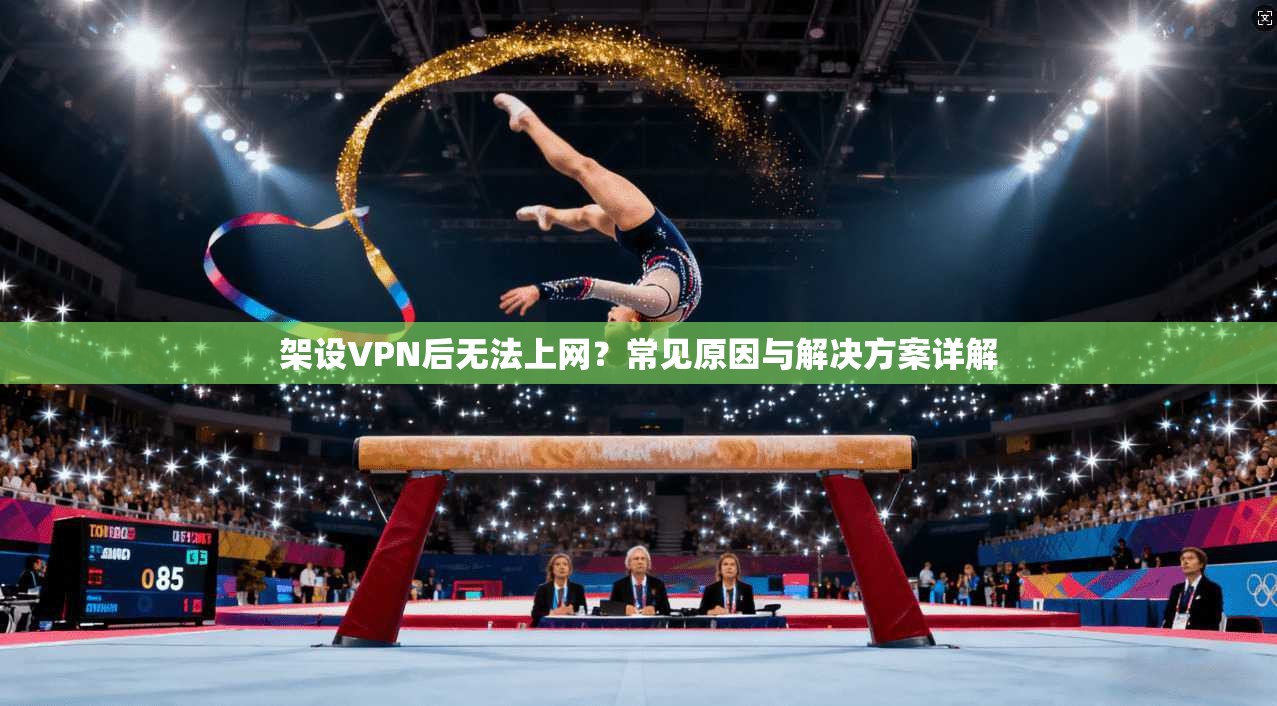 架设VPN后无法上网？常见原因与解决方案详解