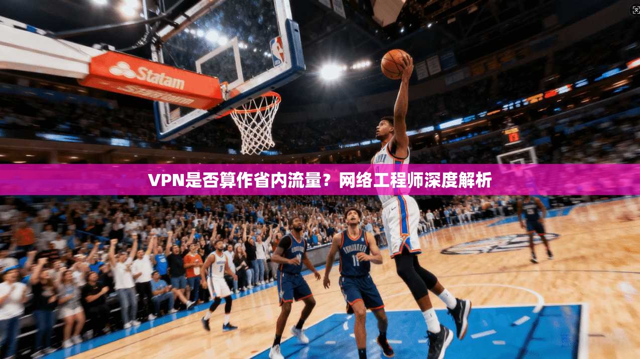 VPN是否算作省内流量？网络工程师深度解析