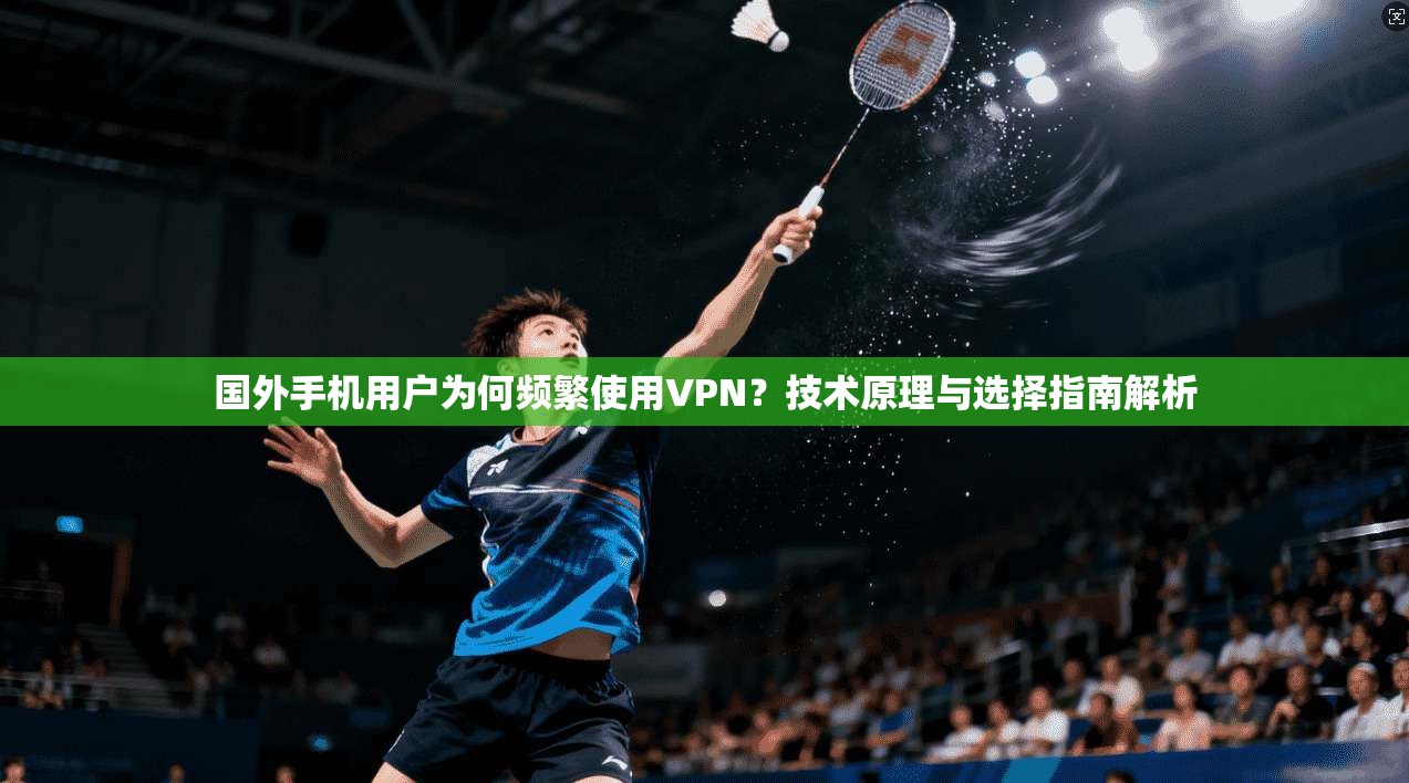 国外手机用户为何频繁使用VPN？技术原理与选择指南解析