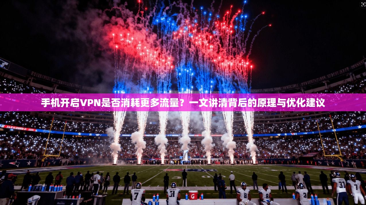 手机开启VPN是否消耗更多流量？一文讲清背后的原理与优化建议