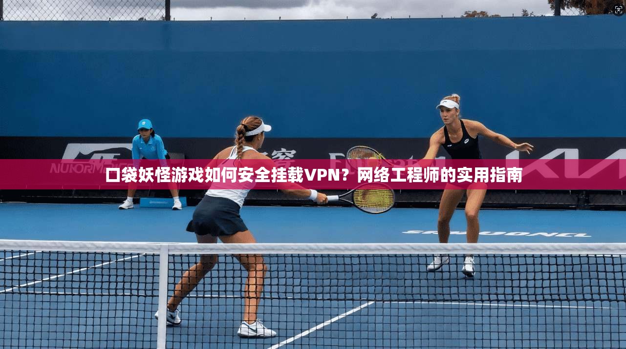 口袋妖怪游戏如何安全挂载VPN？网络工程师的实用指南