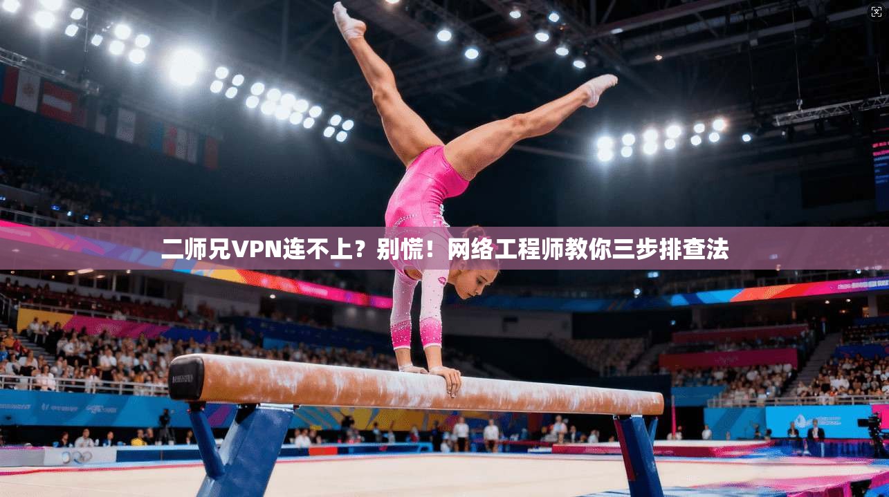二师兄VPN连不上？别慌！网络工程师教你三步排查法