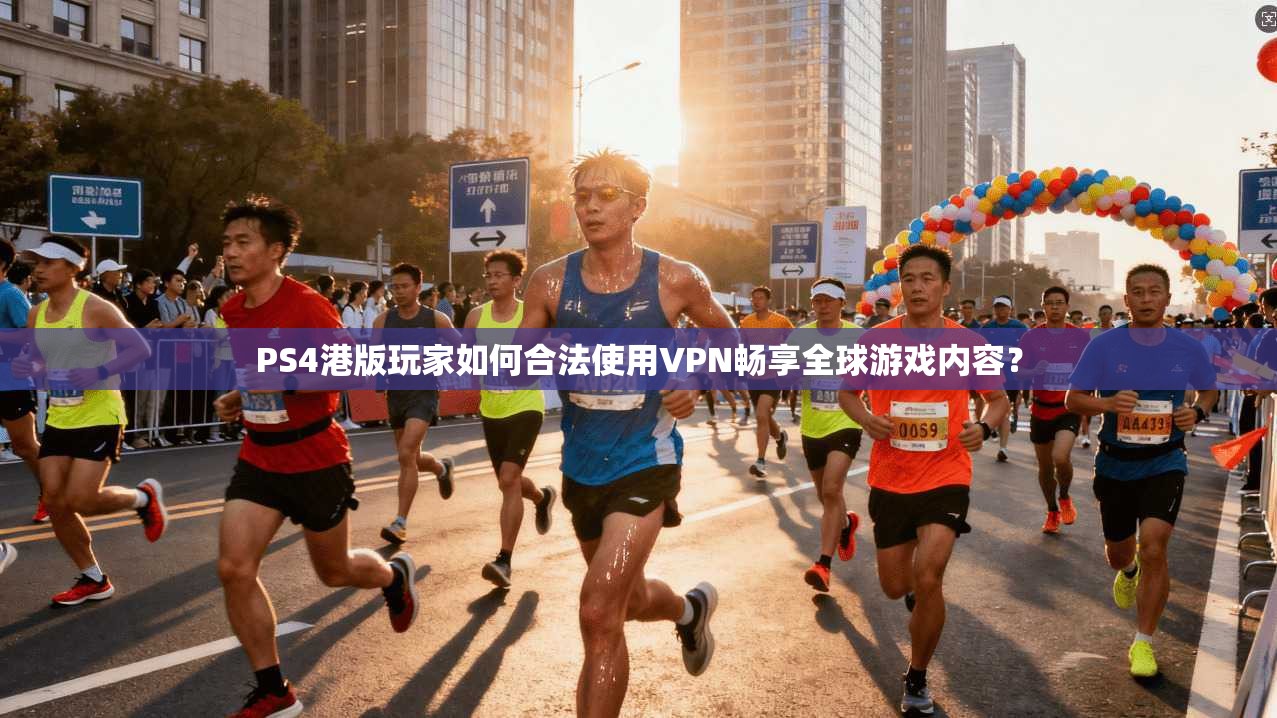 PS4港版玩家如何合法使用VPN畅享全球游戏内容？