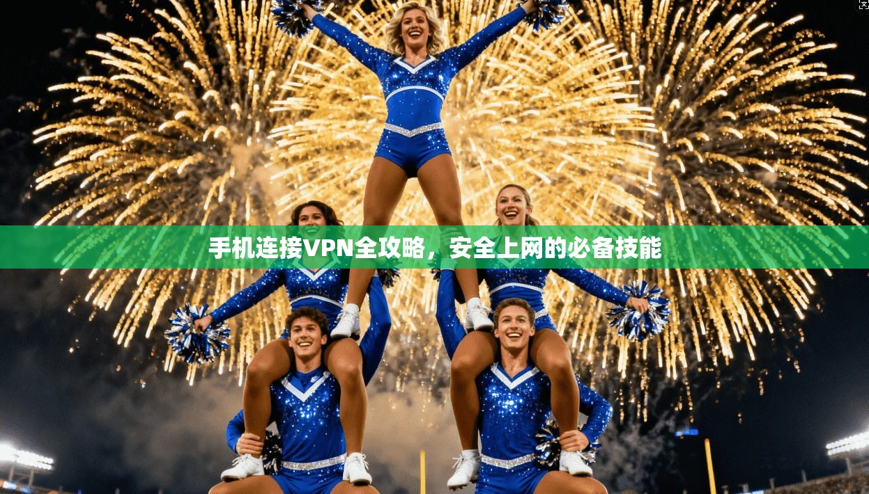 手机连接VPN全攻略，安全上网的必备技能
