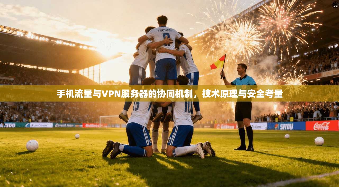 手机流量与VPN服务器的协同机制,技术原理与安全考量