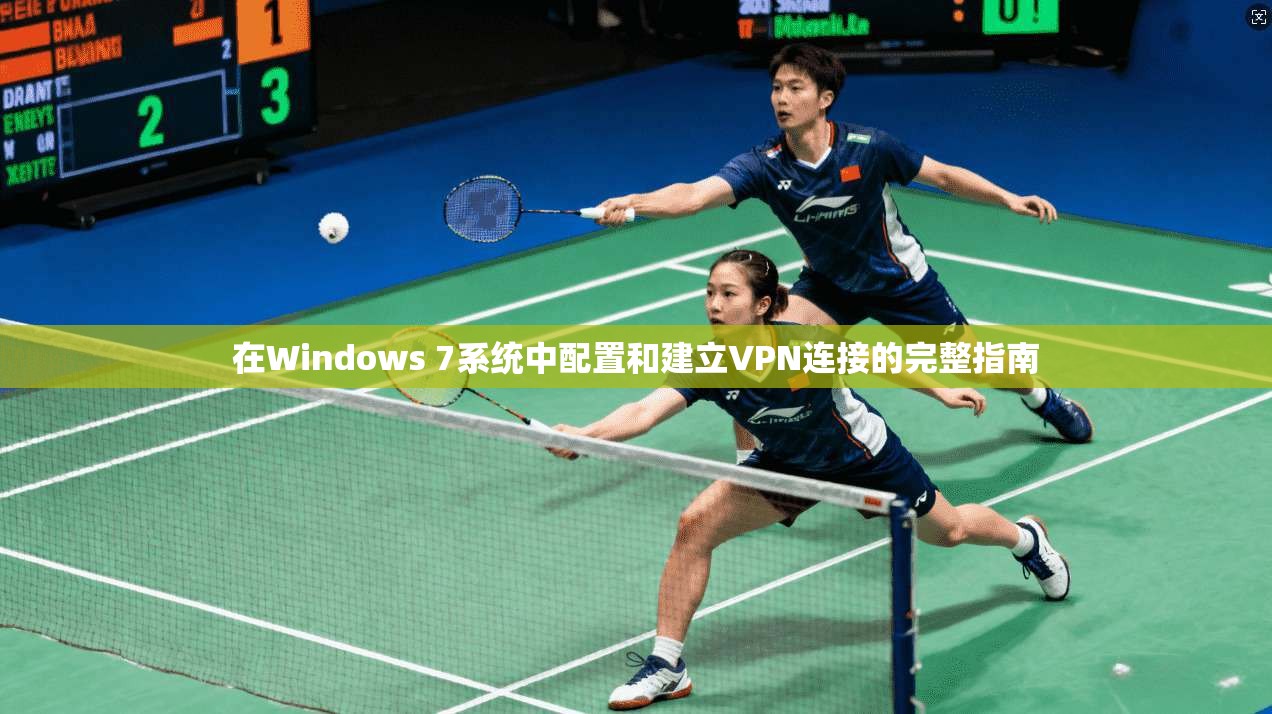 在Windows 7系统中配置和建立VPN连接的完整指南
