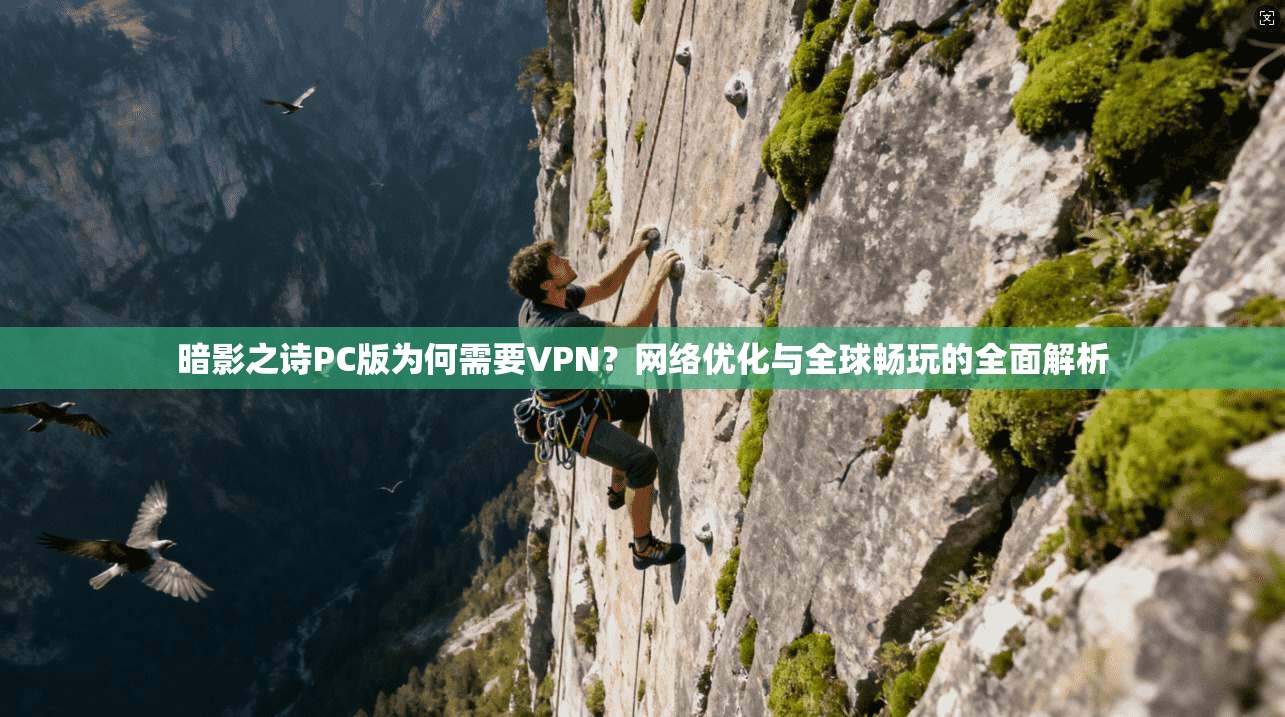 暗影之诗PC版为何需要VPN？网络优化与全球畅玩的全面解析