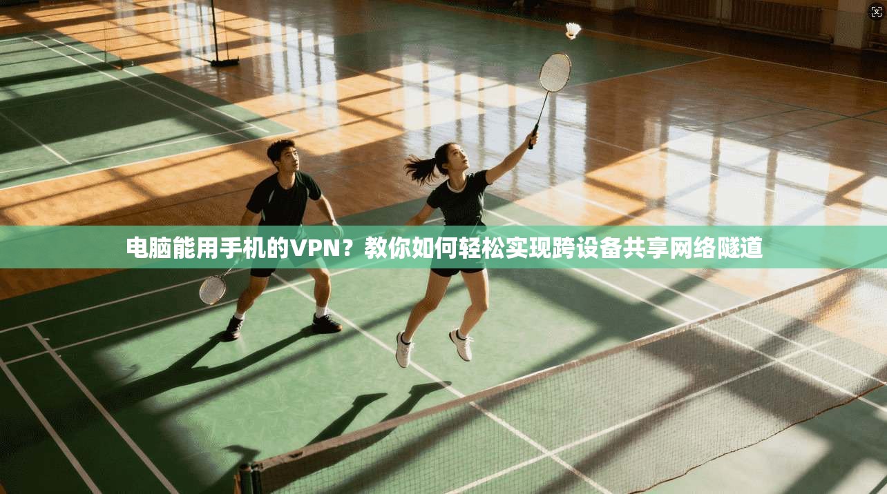 电脑能用手机的VPN？教你如何轻松实现跨设备共享网络隧道