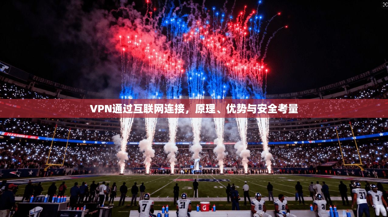 VPN通过互联网连接,原理、优势与安全考量