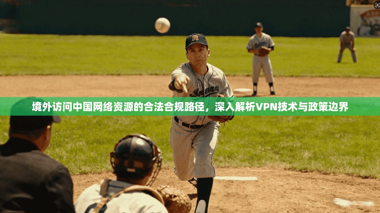 境外访问中国网络资源的合法合规路径，深入解析VPN技术与政策边界