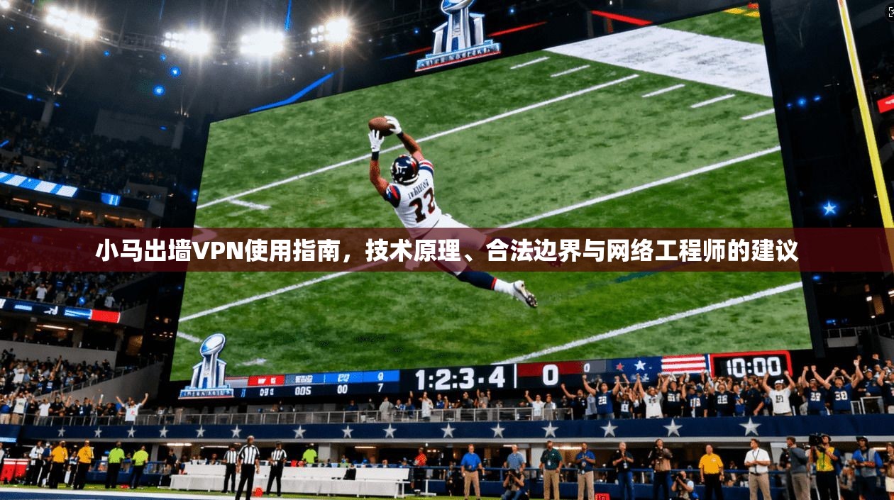 小马出墙VPN使用指南，技术原理、合法边界与网络工程师的建议