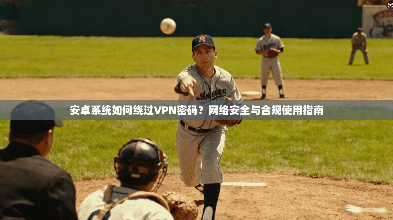 安卓系统如何绕过VPN密码？网络安全与合规使用指南