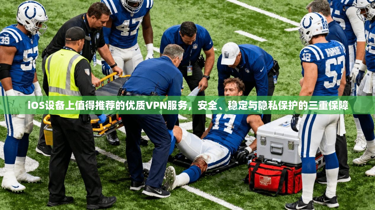 iOS设备上值得推荐的优质VPN服务，安全、稳定与隐私保护的三重保障