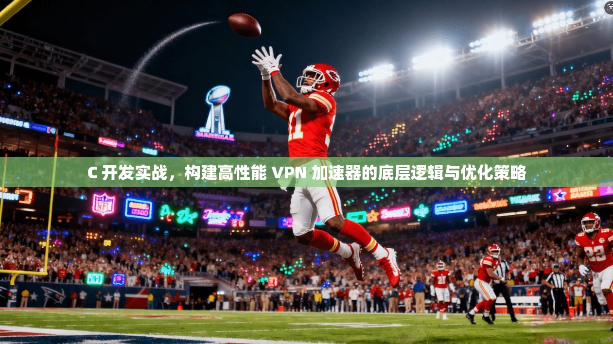C 开发实战，构建高性能 VPN 加速器的底层逻辑与优化策略