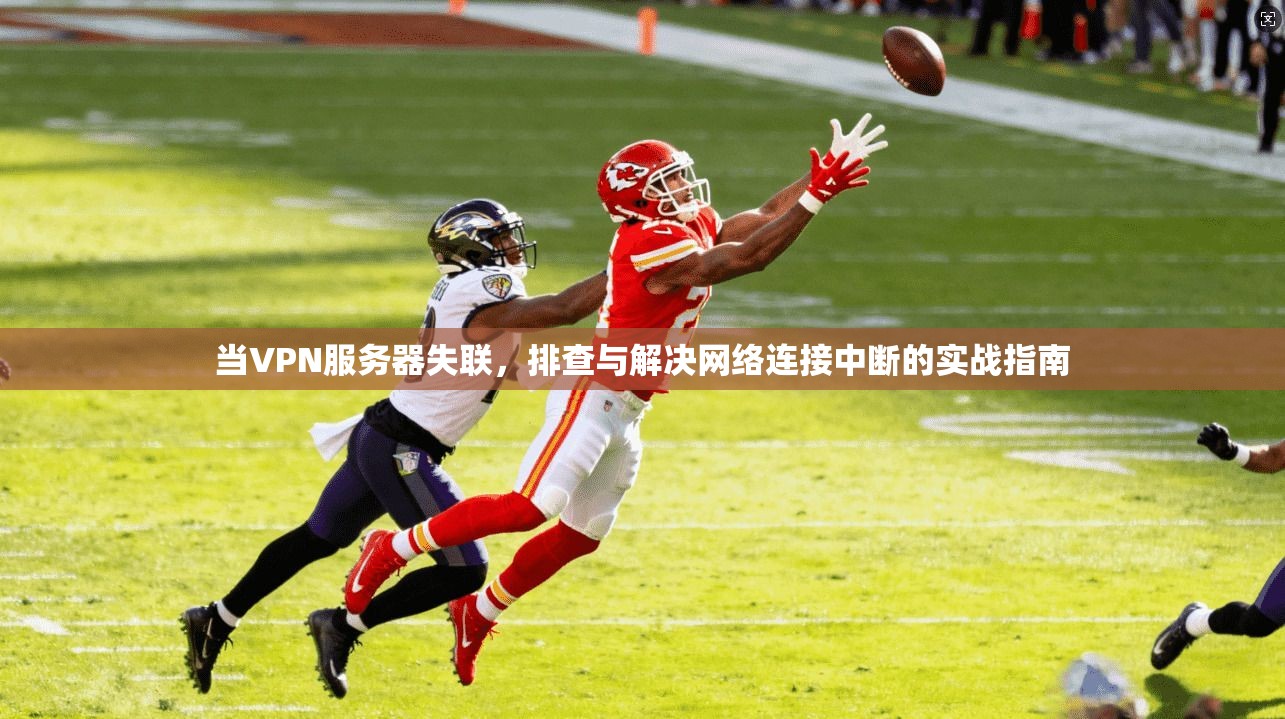 当VPN服务器失联，排查与解决网络连接中断的实战指南