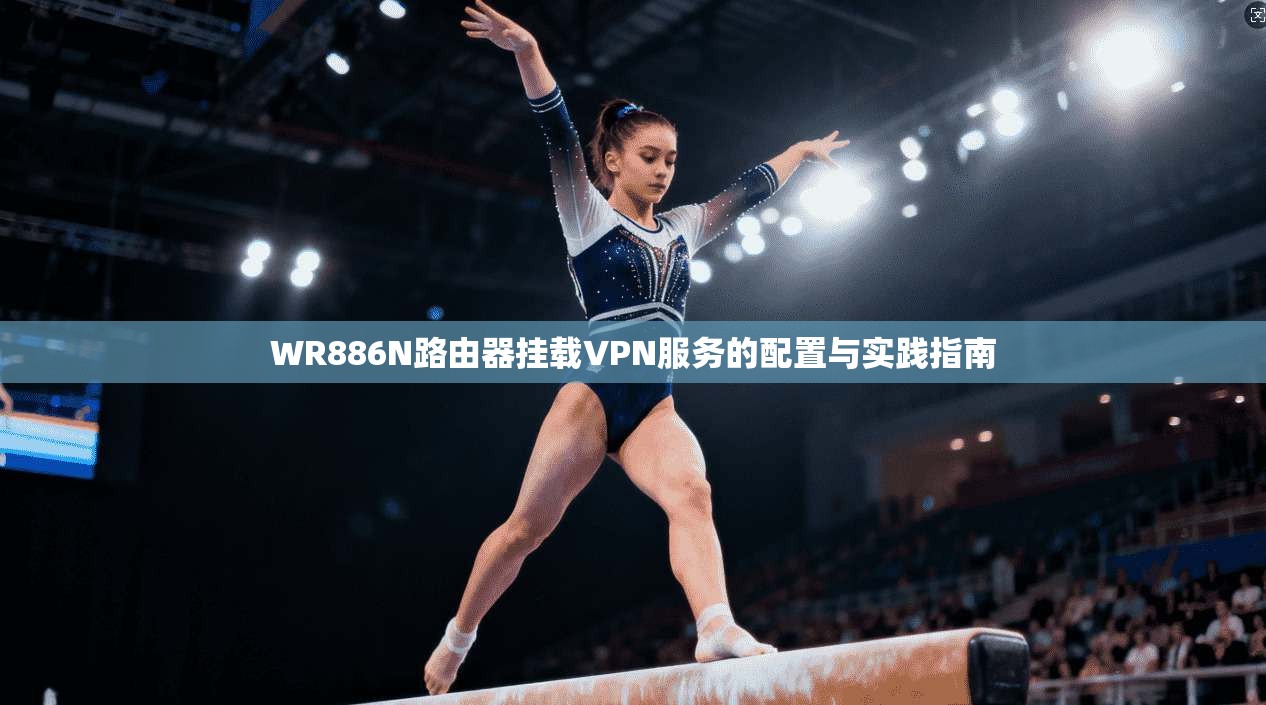 WR886N路由器挂载VPN服务的配置与实践指南