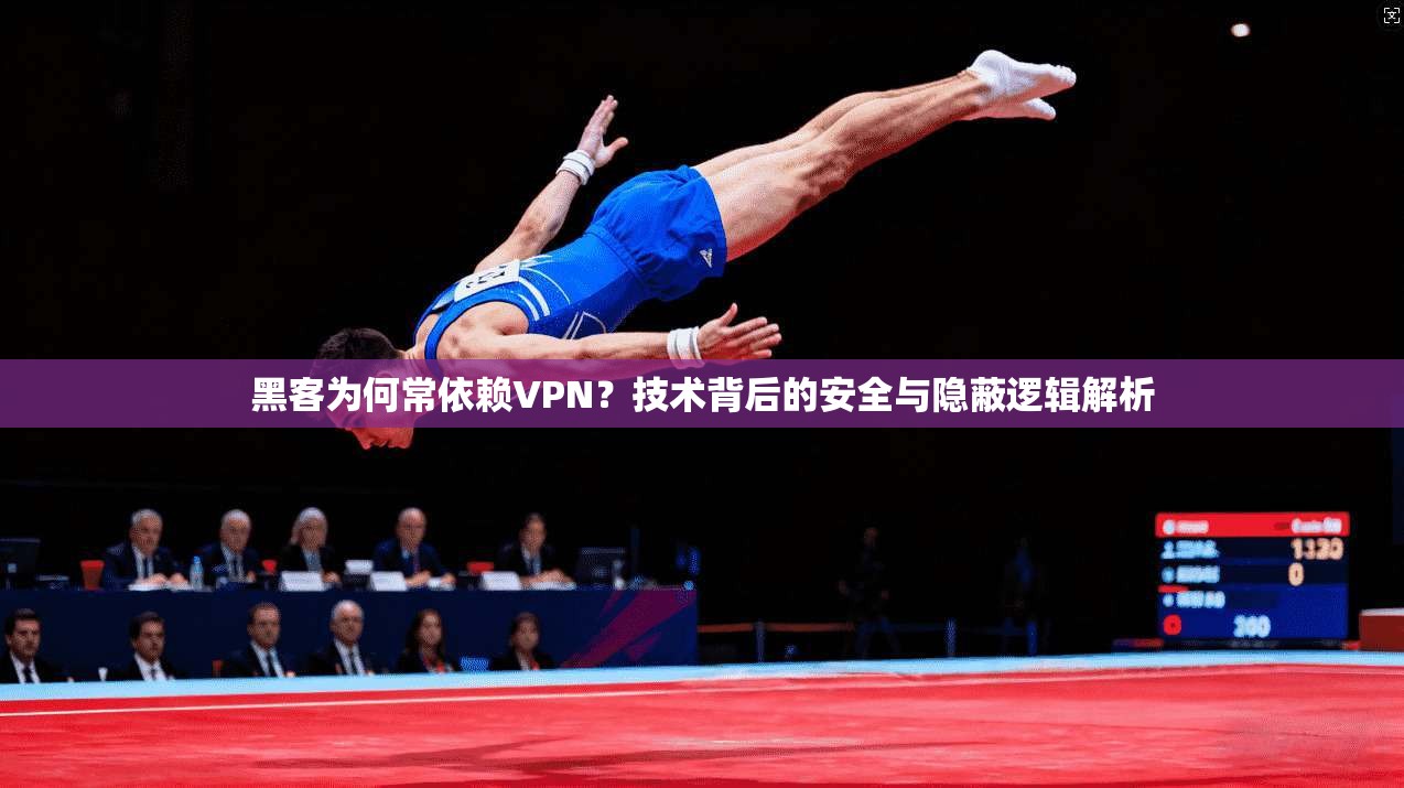黑客为何常依赖VPN？技术背后的安全与隐蔽逻辑解析