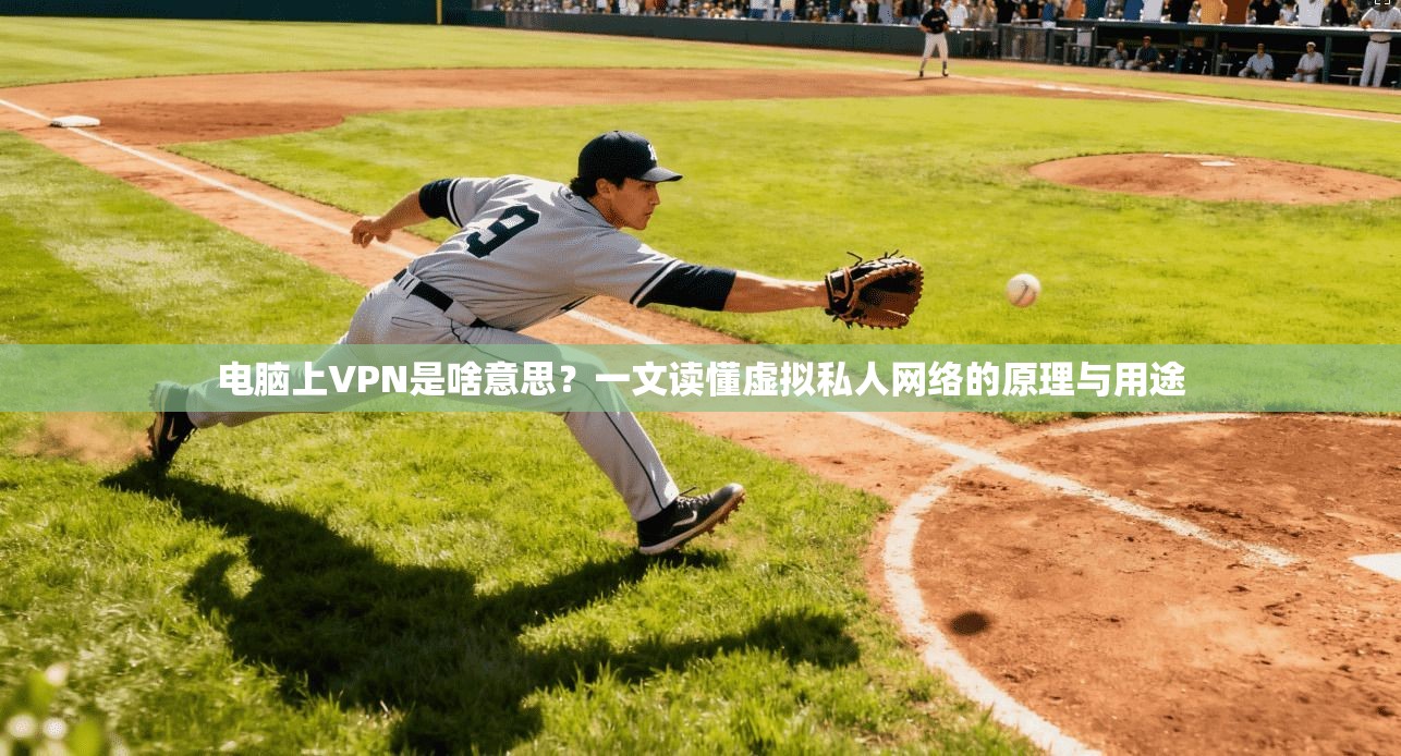电脑上VPN是啥意思？一文读懂虚拟私人网络的原理与用途