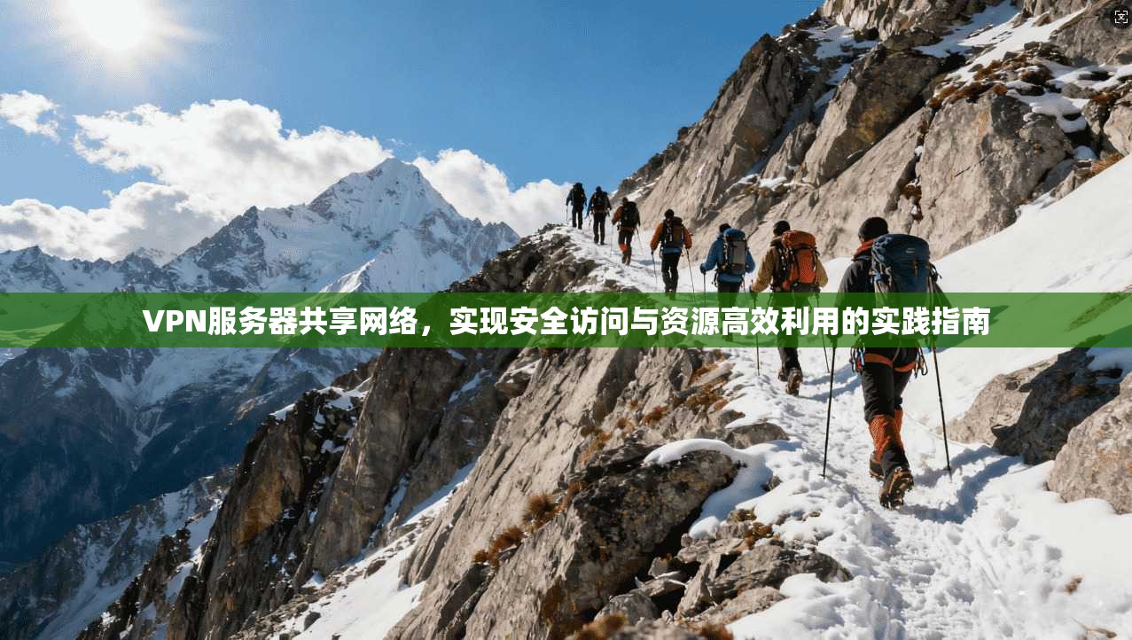 VPN服务器共享网络，实现安全访问与资源高效利用的实践指南