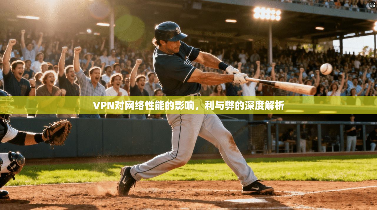 VPN对网络性能的影响，利与弊的深度解析