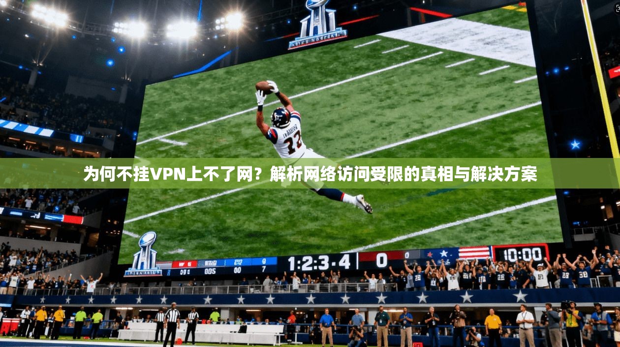 为何不挂VPN上不了网？解析网络访问受限的真相与解决方案