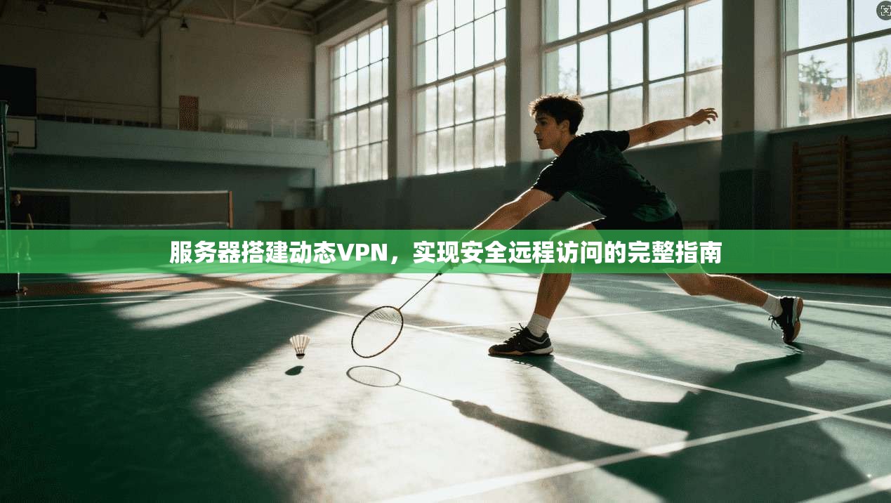 服务器搭建动态VPN，实现安全远程访问的完整指南