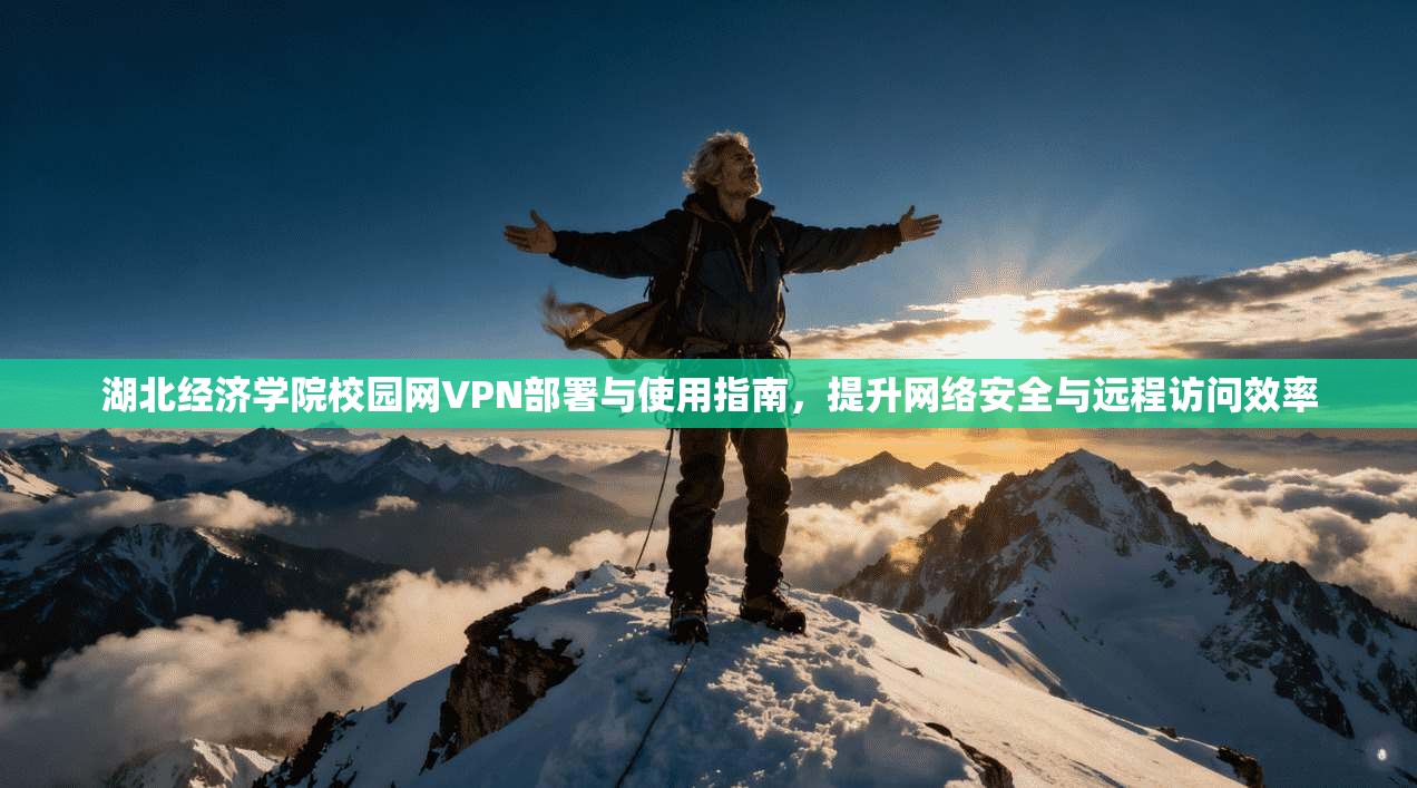 湖北经济学院校园网VPN部署与使用指南，提升网络安全与远程访问效率