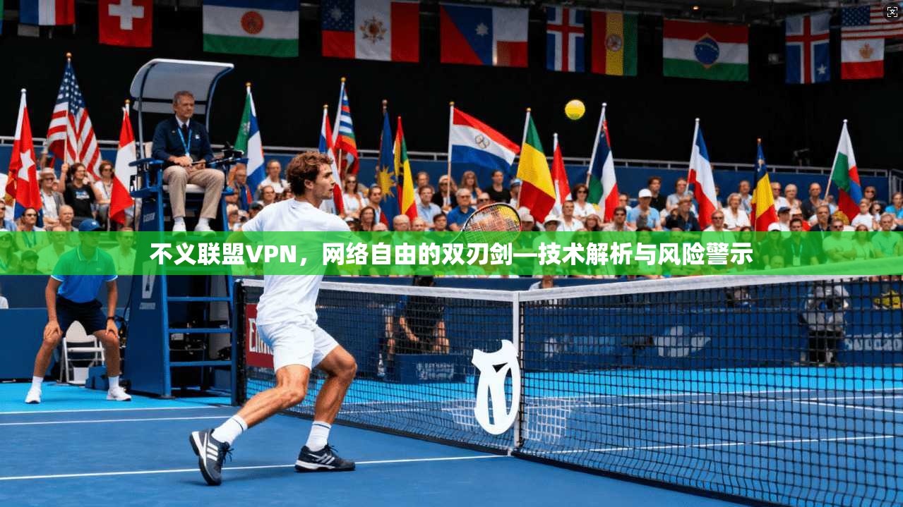 不义联盟VPN，网络自由的双刃剑—技术解析与风险警示